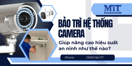 Bảo trì hệ thống camera giúp nâng cao hiệu suất an ninh như thế nào