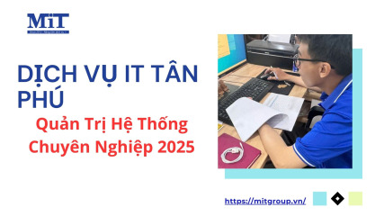 Dịch vụ it tân phú quản trị hệ thống chuyên nghiệp 2025