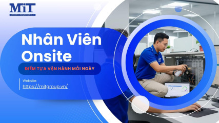 Nhân viên onsite và Điểm tựa vận hành mỗi ngày