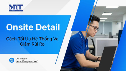 Onsite detail cách tối Ưu hệ thống và giảm rủi ro